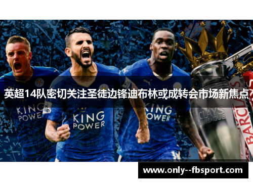 英超14队密切关注圣徒边锋迪布林或成转会市场新焦点