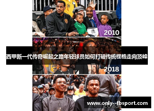 西甲新一代传奇崛起之路年轻球员如何打破传统桎梏走向顶峰