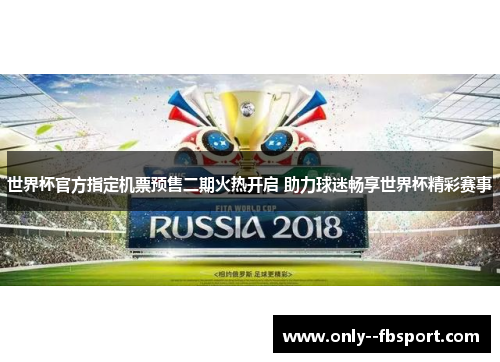 世界杯官方指定机票预售二期火热开启 助力球迷畅享世界杯精彩赛事 世界杯官方指定机票预售二期火热开启 助力球迷畅享世界杯精彩赛事