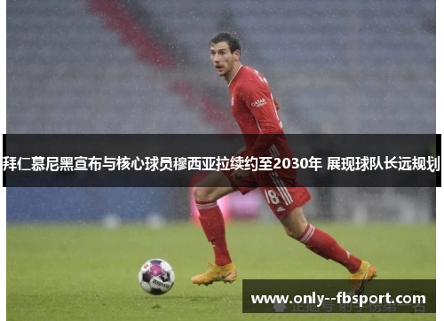 拜仁慕尼黑宣布与核心球员穆西亚拉续约至2030年 展现球队长远规划