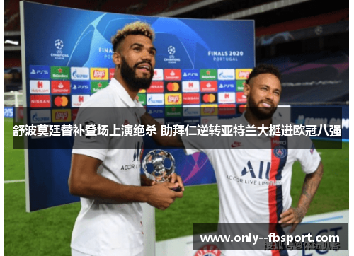 舒波莫廷替补登场上演绝杀 助拜仁逆转亚特兰大挺进欧冠八强 舒波莫廷替补登场上演绝杀 助拜仁逆转亚特兰大挺进欧冠八强