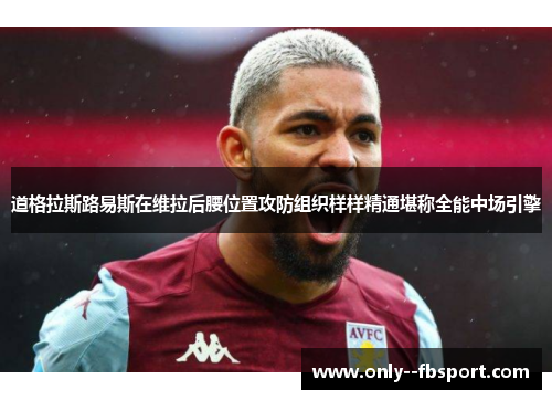 道格拉斯路易斯在维拉后腰位置攻防组织样样精通堪称全能中场引擎