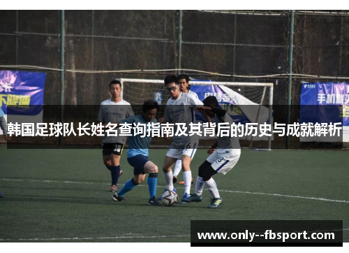 韩国足球队长姓名查询指南及其背后的历史与成就解析 韩国足球队长姓名查询指南及其背后的历史与成就解析