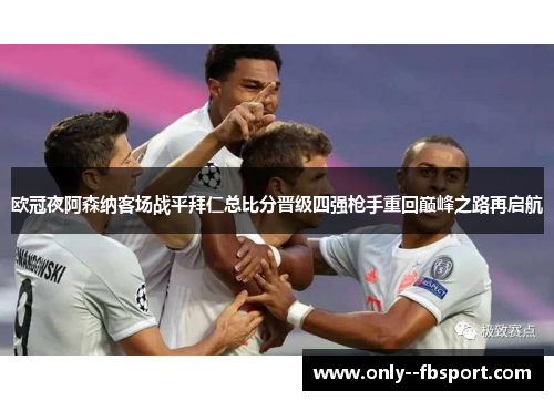 欧冠夜阿森纳客场战平拜仁总比分晋级四强枪手重回巅峰之路再启航 欧冠夜阿森纳客场战平拜仁总比分晋级四强枪手重回巅峰之路再启航