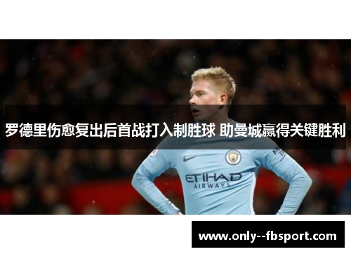 罗德里伤愈复出后首战打入制胜球 助曼城赢得关键胜利 罗德里伤愈复出后首战打入制胜球 助曼城赢得关键胜利